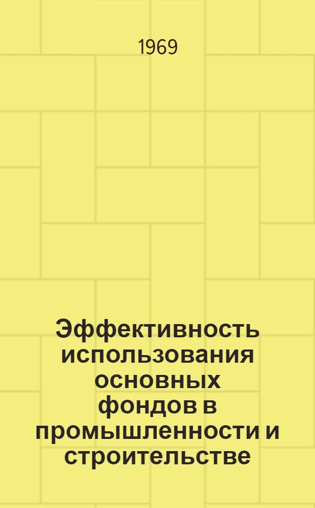 Эффективность использования основных фондов в промышленности и строительстве : (Материалы науч.-практ. конференции) : Ч. 1-