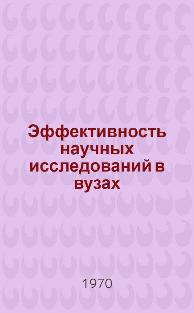 Эффективность научных исследований в вузах : Сборник статей по материалам Первой Всесоюз. межвуз. конф. по повышению эффективности науч. исследований, выполняемых вузами. [Продолж.]