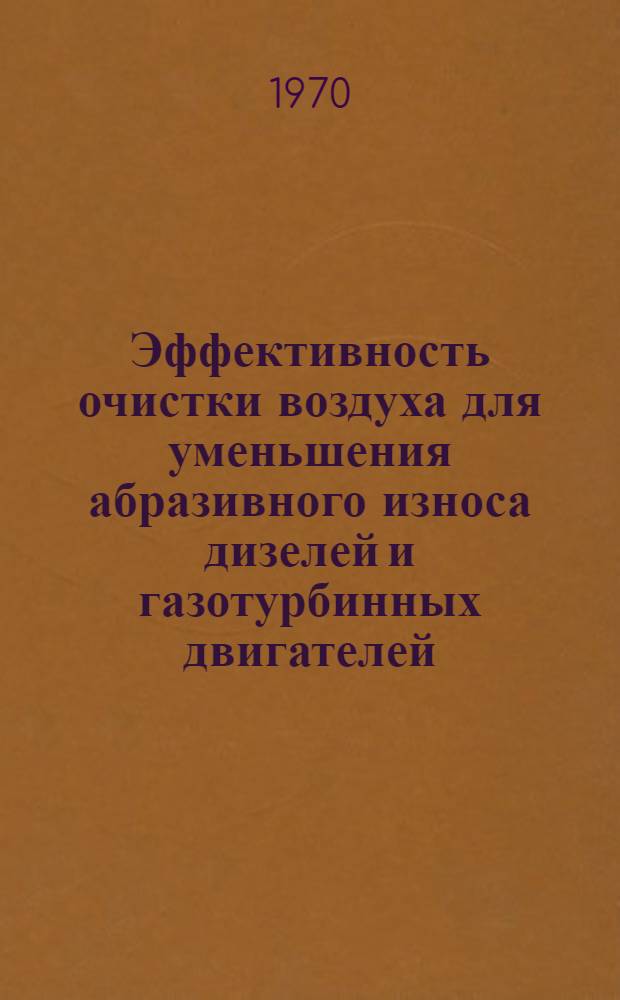 Эффективность очистки воздуха для уменьшения абразивного износа дизелей и газотурбинных двигателей : Отечеств. и иностр. литература... Библиогр. справка. ... за 1966-1969 (I кв.) гг.