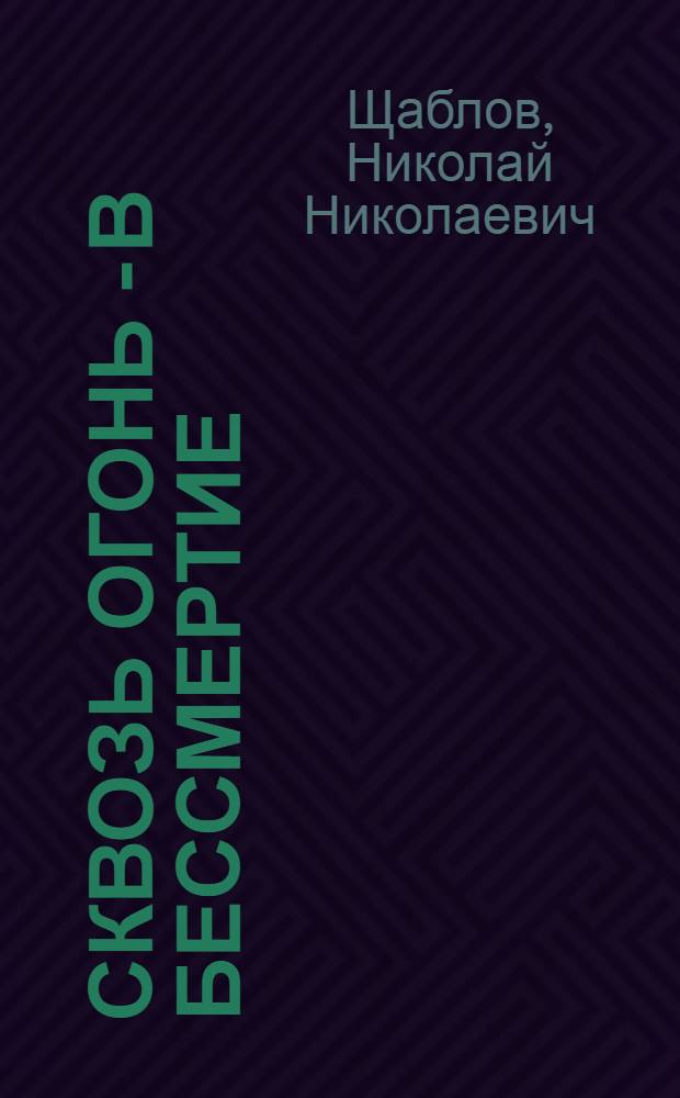 Сквозь огонь - в бессмертие : Очерки о пожарных - героях Великой Отеч. войны