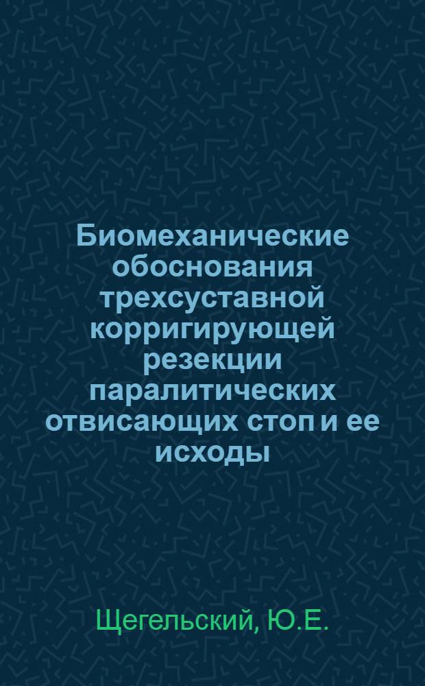 Биомеханические обоснования трехсуставной корригирующей резекции паралитических отвисающих стоп и ее исходы : Автореф. дис. на соискание учен. степени канд. мед. наук : (14.772)