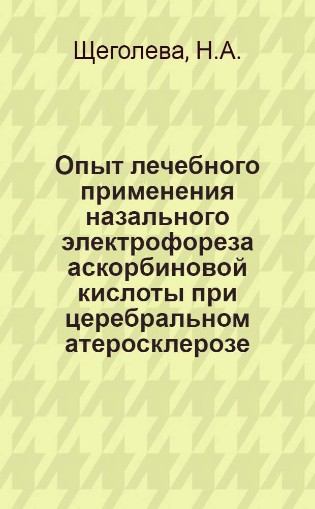 Опыт лечебного применения назального электрофореза аскорбиновой кислоты при церебральном атеросклерозе : Автореф. дис. на соискание учен. степени канд. мед. наук : (762)