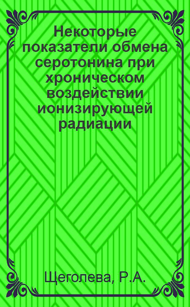 Некоторые показатели обмена серотонина при хроническом воздействии ионизирующей радиации : (Клинико-эксперим. исследование) : Автореф. дис. на соискание учен. степени канд. мед. наук : (769)