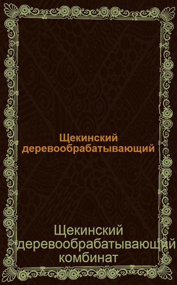 Щекинский деревообрабатывающий : Сборник рассказывает о трудовых и творческих делах коллектива Щекин. деревообрабатывающего комбината : Посвящается 20-летию комбината