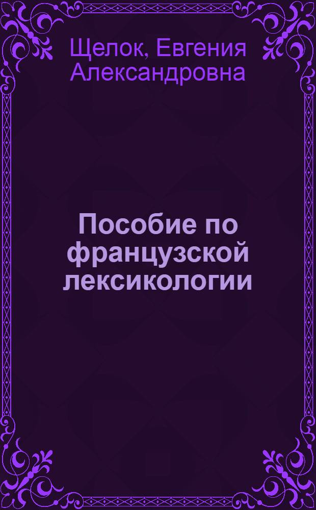Пособие по французской лексикологии : Для ин-тов и фак. иностр. яз