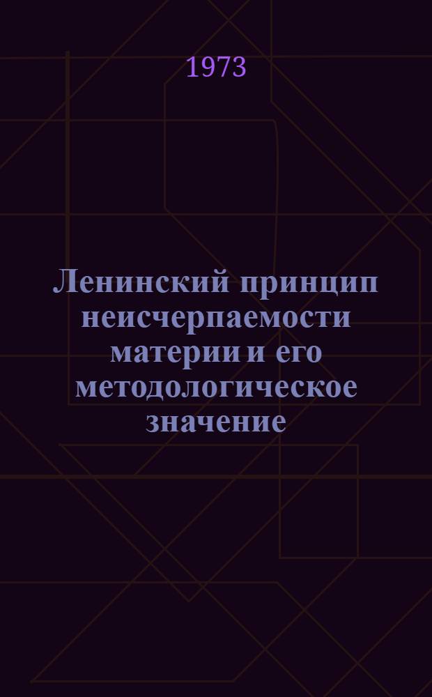 Ленинский принцип неисчерпаемости материи и его методологическое значение : Материалы к спецкурсу "Филос. вопросы соврем. естествознания"