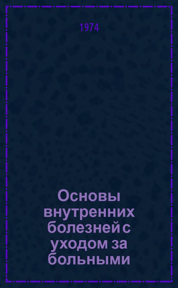 Основы внутренних болезней с уходом за больными : Учеб.-метод. пособие : Для преподавателей вузов по курсу подгот. мед. сестер