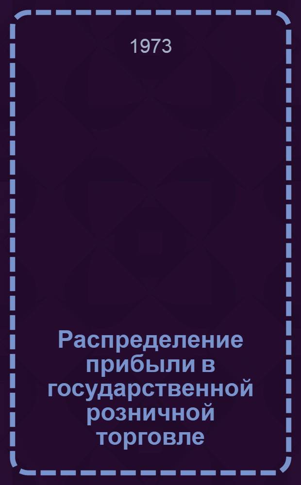 Распределение прибыли в государственной розничной торговле : Учеб. пособие для студентов всех форм обучения торг.-экон. и учетно-экон. фак
