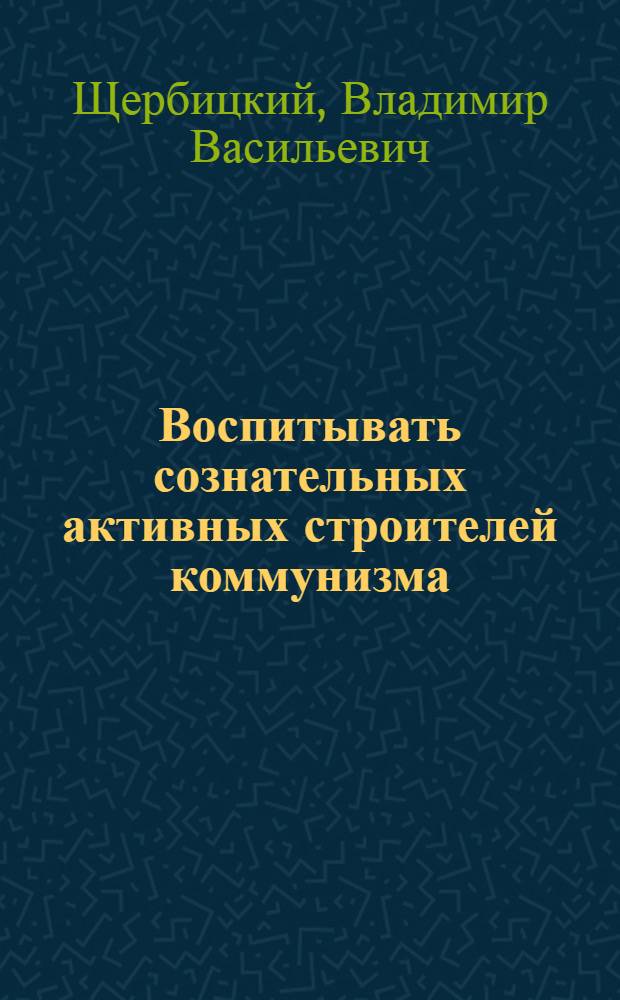 Воспитывать сознательных активных строителей коммунизма