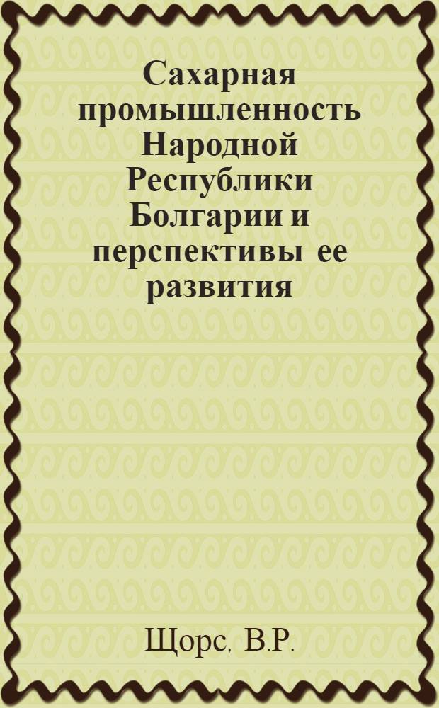 Сахарная промышленность Народной Республики Болгарии и перспективы ее развития : Обзор