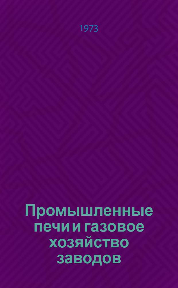 Промышленные печи и газовое хозяйство заводов : Газовое и печное хоз-во з-дов : Для вузов по специальности "Пром. теплоэнергетика"