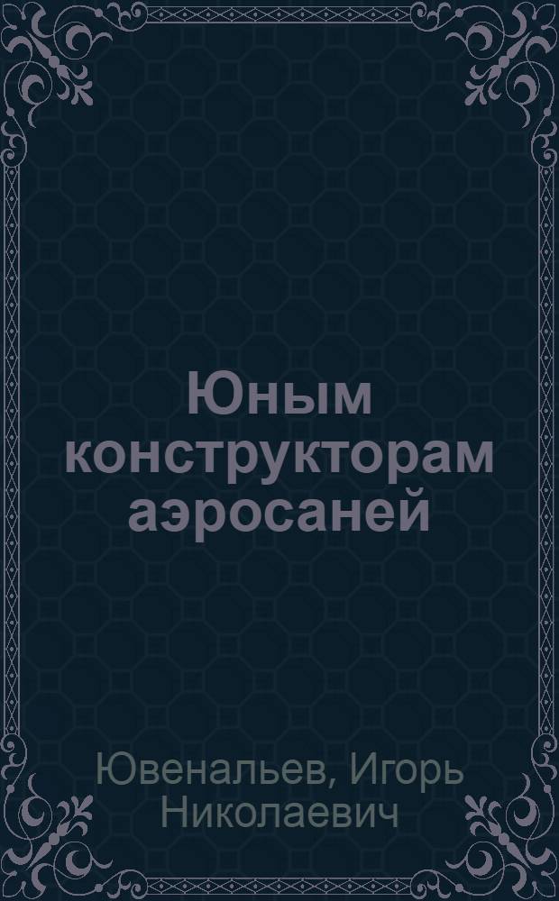 Юным конструкторам аэросаней : Для ст. возраста