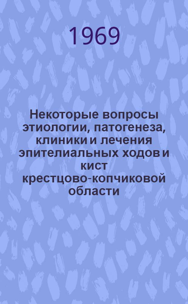 Некоторые вопросы этиологии, патогенеза, клиники и лечения эпителиальных ходов и кист крестцово-копчиковой области : Автореф. дис. на соискание учен. степени канд. мед. наук : (777)