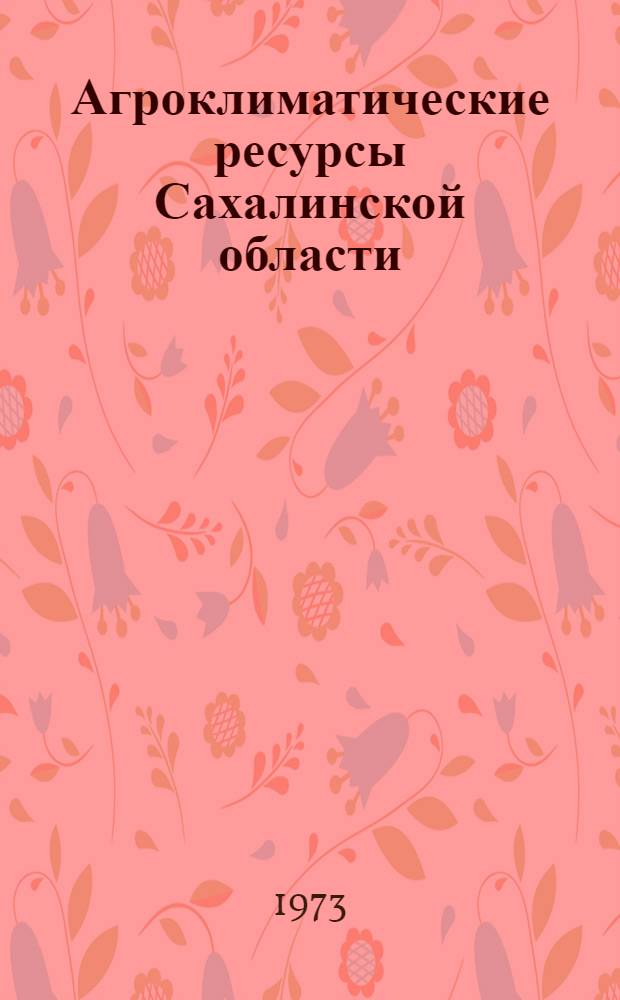 Агроклиматические ресурсы Сахалинской области : Справочник