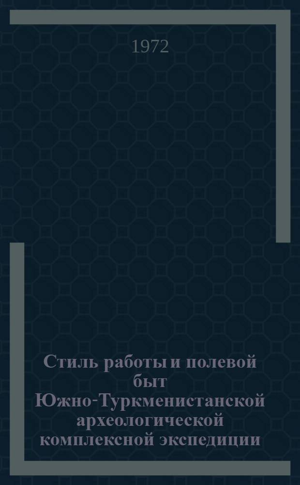 Стиль работы и полевой быт Южно-Туркменистанской археологической комплексной экспедиции : (Воспоминания участников) : Посвящается 25-летию ЮТАКЭ