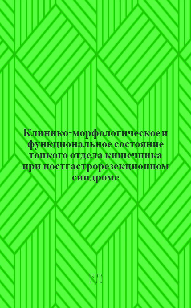 Клинико-морфологическое и функциональное состояние тонкого отдела кишечника при постгастрорезекционном синдроме : Автореф. дис. на соискание учен. степени д-ра мед. наук : (754)