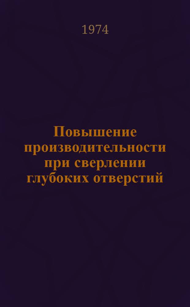 Повышение производительности при сверлении глубоких отверстий : Материалы науч.-техн. симпозиума "Прогрессивные конструкции сверл и их рацион. эксплуатация". (Вильнюс, 1974)