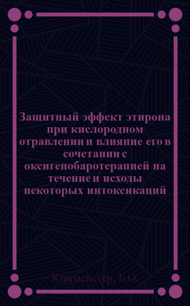 Защитный эффект этирона при кислородном отравлении и влияние его в сочетании с оксигенобаротерапией на течение и исходы некоторых интоксикаций : Автореф. дис. на соискание учен. степени канд. мед. наук : (775)