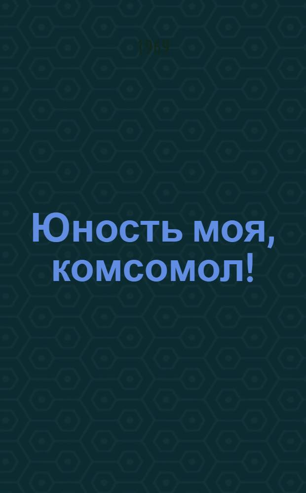 Юность моя, комсомол! : Очерки истории комсомола Узбекистана