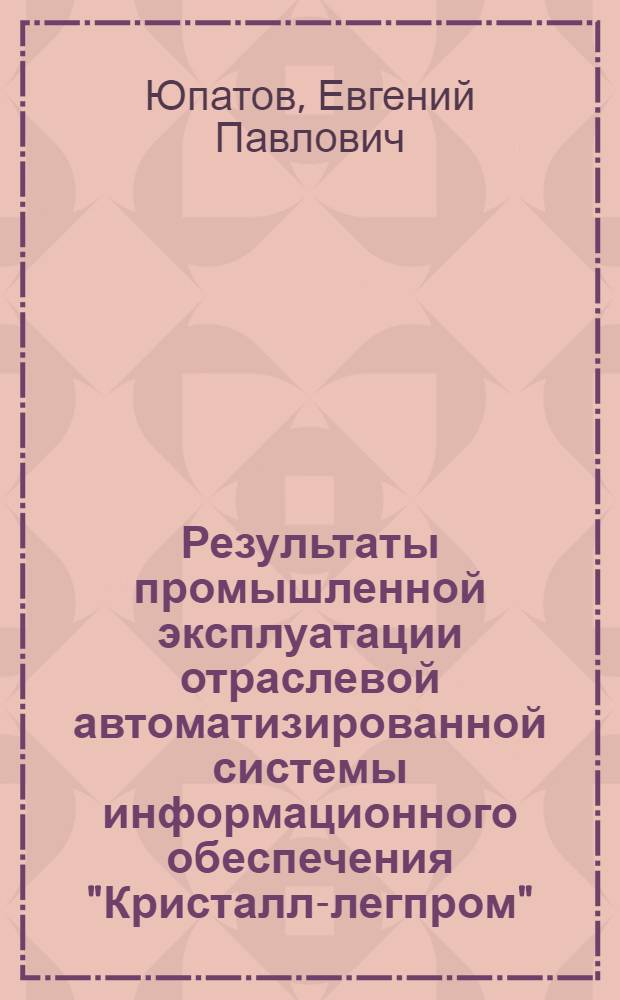 Результаты промышленной эксплуатации отраслевой автоматизированной системы информационного обеспечения "Кристалл-легпром" (1968-1970 гг.) : Обзор