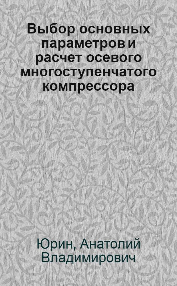 Выбор основных параметров и расчет осевого многоступенчатого компрессора : Пособие для курсового и дипломного проектирования