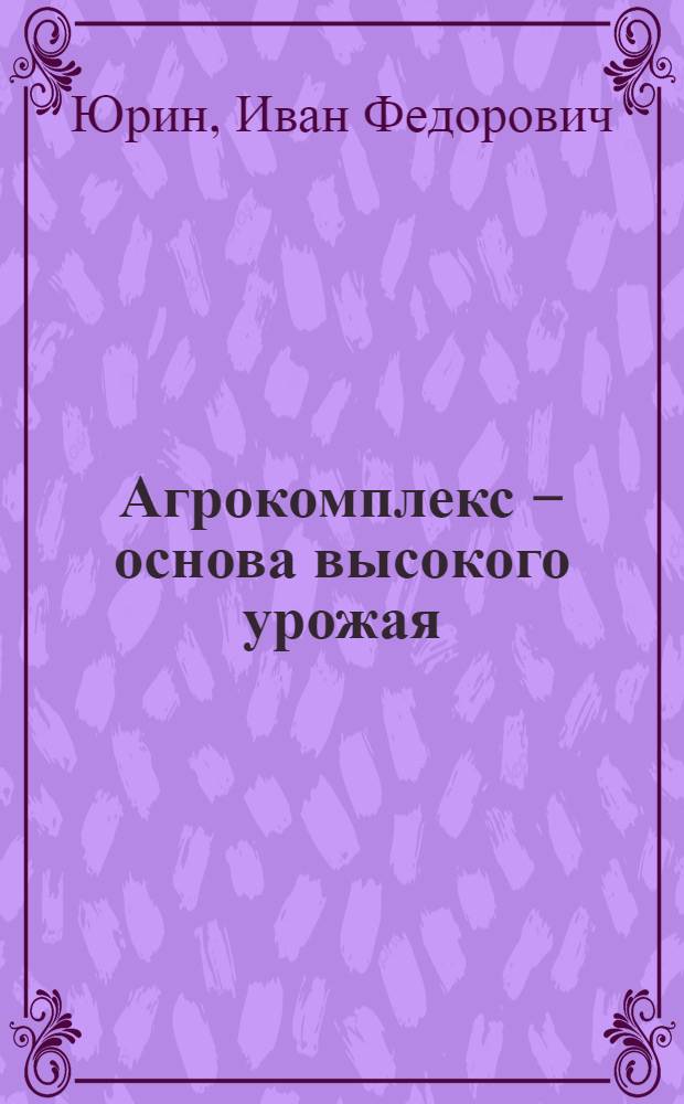 Агрокомплекс &ndash; основа высокого урожая : (Из опыта работы Еманжелинского госсортоучастка)