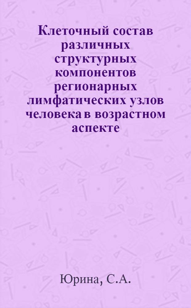 Клеточный состав различных структурных компонентов регионарных лимфатических узлов человека в возрастном аспекте : Автореф. дис. на соискание учен. степени канд. мед. наук : (751)