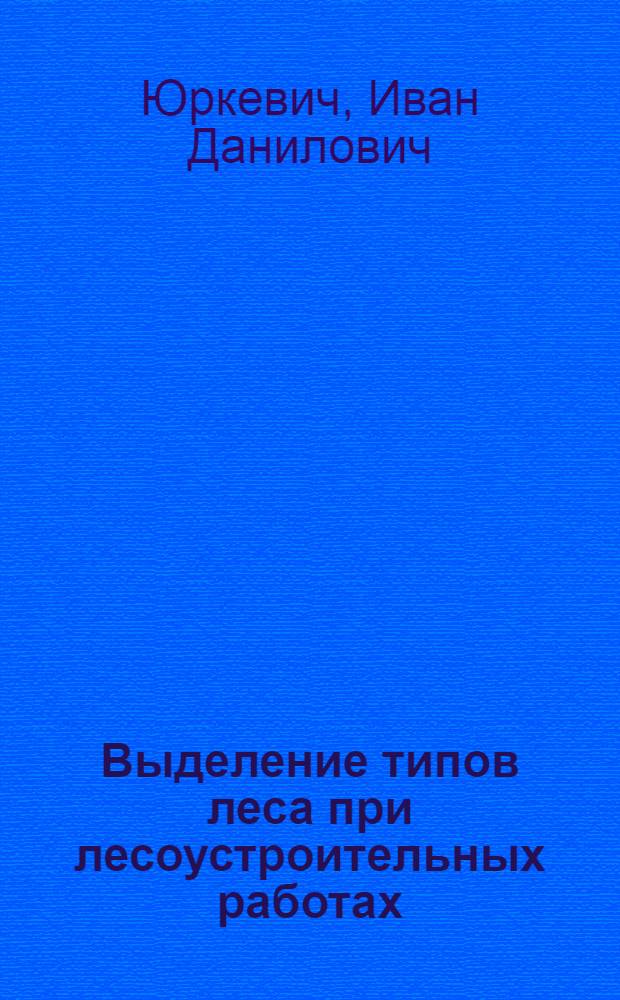 Выделение типов леса при лесоустроительных работах : (Вспомогат. таблицы)