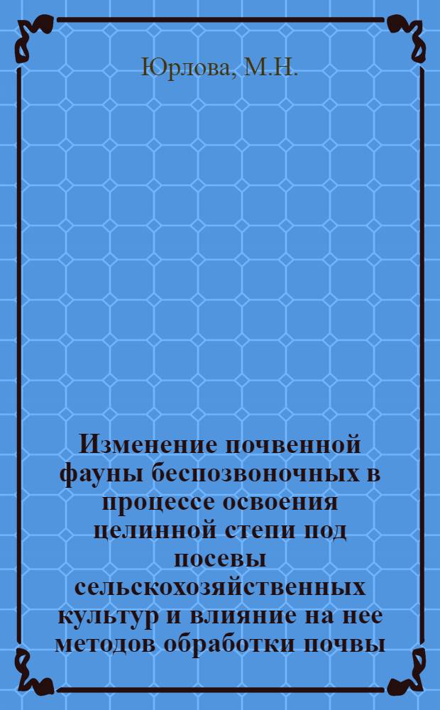 Изменение почвенной фауны беспозвоночных в процессе освоения целинной степи под посевы сельскохозяйственных культур и влияние на нее методов обработки почвы : Автореф. дис. на соискание учен. степени канд. биол. наук : (097)