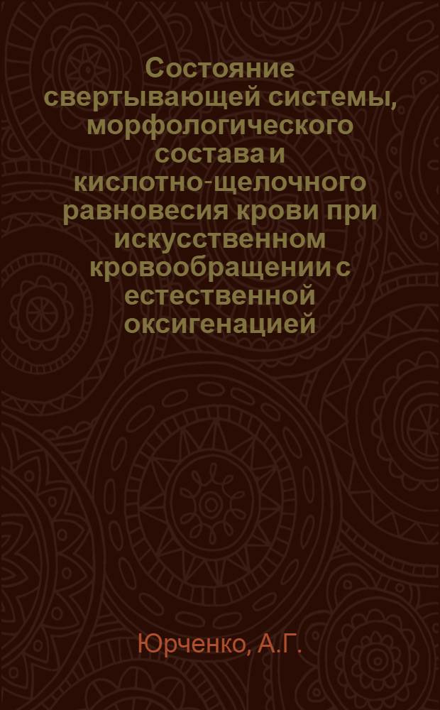 Состояние свертывающей системы, морфологического состава и кислотно-щелочного равновесия крови при искусственном кровообращении с естественной оксигенацией : Автореф. дис. на соискание учен. степени канд. мед. наук : (777)