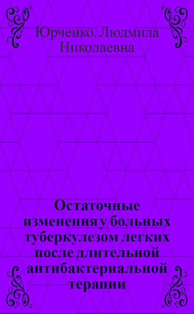 Остаточные изменения у больных туберкулезом легких после длительной антибактериальной терапии : Автореф. дис. на соиск. учен. степени канд. мед. наук : (14.00.26)