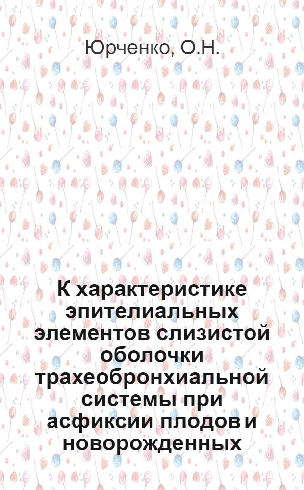 К характеристике эпителиальных элементов слизистой оболочки трахеобронхиальной системы при асфиксии плодов и новорожденных : Автореф. дис. на соискание учен. степени канд. мед. наук : (14.751)
