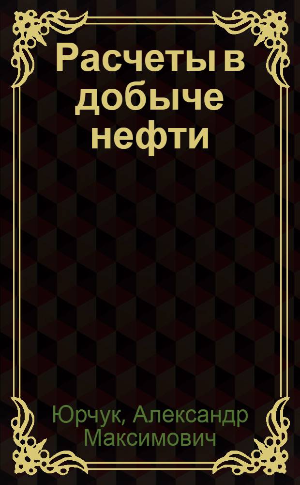 Расчеты в добыче нефти : Учеб. пособие для нефт. техникумов