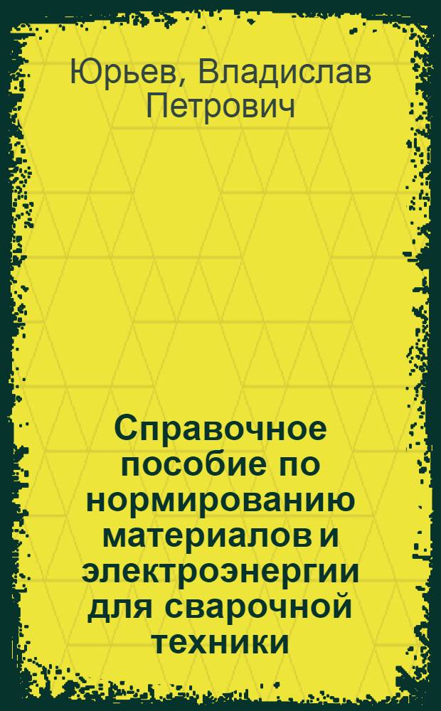Справочное пособие по нормированию материалов и электроэнергии для сварочной техники