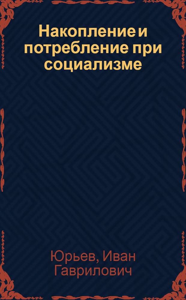 Накопление и потребление при социализме : (Учеб. пособие по полит. экономии социализма для студентов лесотехн. вузов)