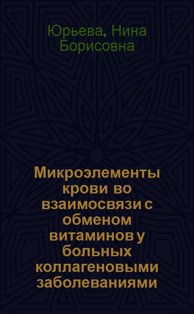 Микроэлементы крови во взаимосвязи с обменом витаминов у больных коллагеновыми заболеваниями : Автореф. дис. на соиск. учен. степени канд. мед. наук : (14.00.05)