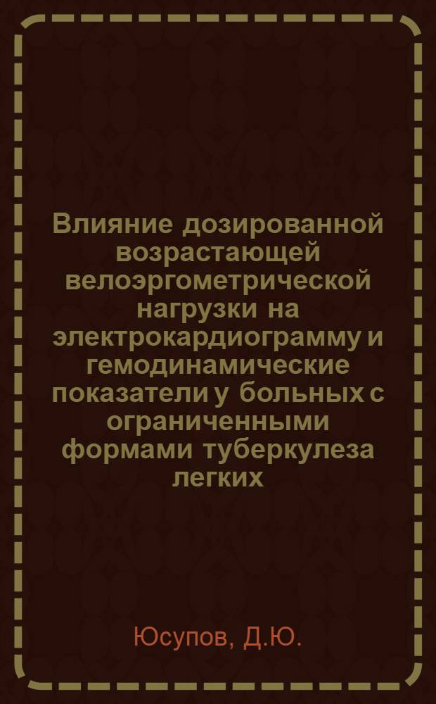 Влияние дозированной возрастающей велоэргометрической нагрузки на электрокардиограмму и гемодинамические показатели у больных с ограниченными формами туберкулеза легких : Автореф. дис. на соискание учен. степени канд. мед. наук : (776)