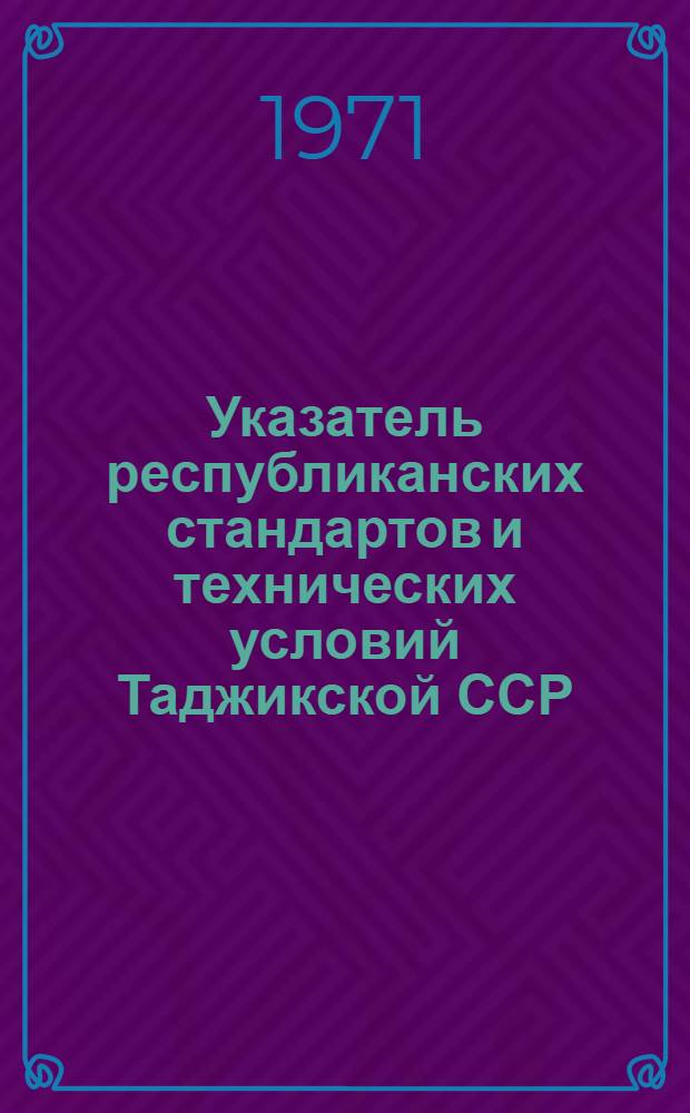 Указатель республиканских стандартов и технических условий Таджикской ССР : По состоянию на 1/I 1971 г