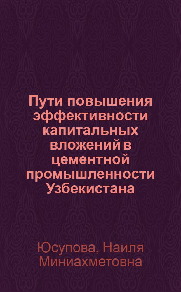 Пути повышения эффективности капитальных вложений в цементной промышленности Узбекистана : (Обзор)