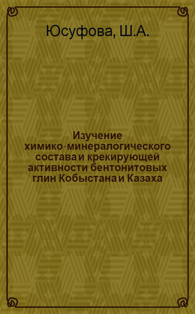 Изучение химико-минералогического состава и крекирующей активности бентонитовых глин Кобыстана и Казаха : Автореф. дис. на соискание учен. степени канд. хим. наук : (02.073)