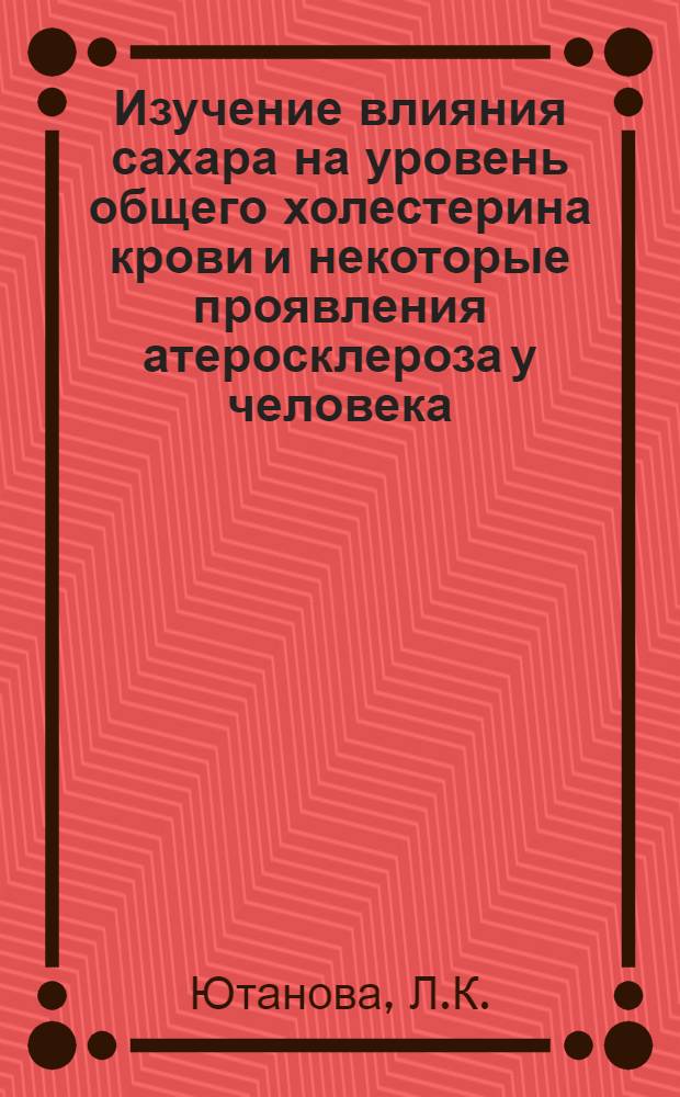 Изучение влияния сахара на уровень общего холестерина крови и некоторые проявления атеросклероза у человека : Автореф. дис. на соискание учен. степени канд. мед. наук : (754)