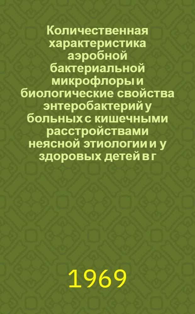 Количественная характеристика аэробной бактериальной микрофлоры и биологические свойства энтеробактерий у больных с кишечными расстройствами неясной этиологии и у здоровых детей в г. Хабаровске : Автореф. дис. на соискание учен. степени канд. биол. наук : (096)