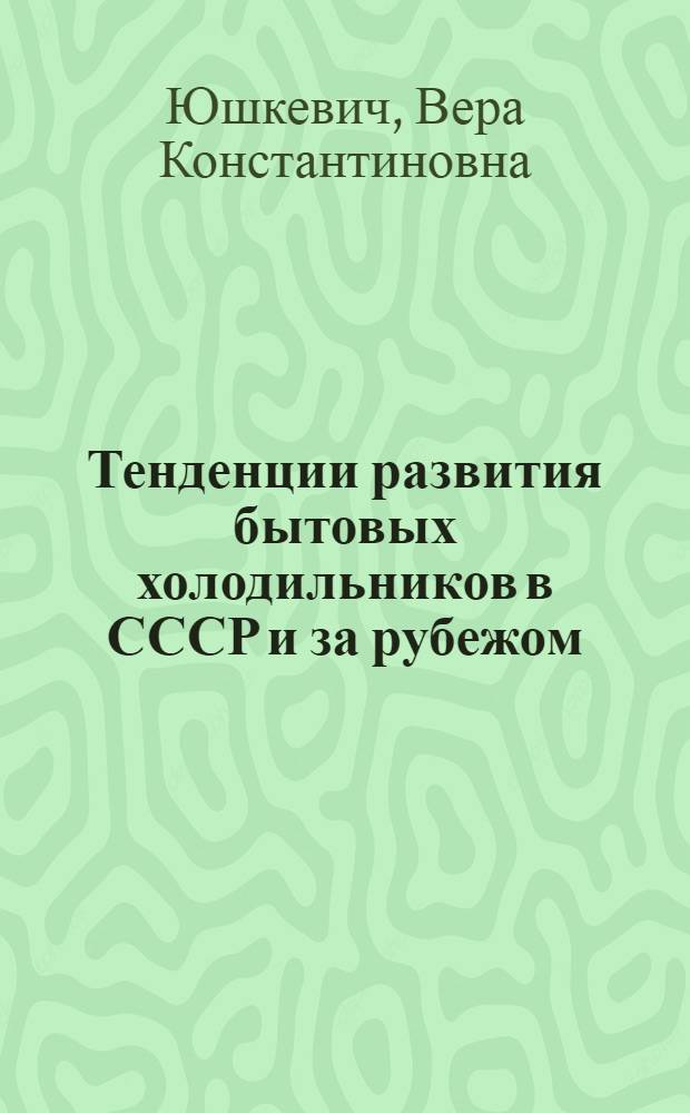 Тенденции развития бытовых холодильников в СССР и за рубежом : (Обзор)