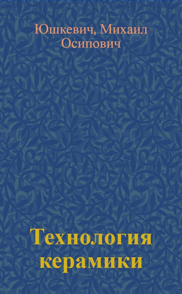 Технология керамики : Учебник для техникумов пром-сти строит. материалов