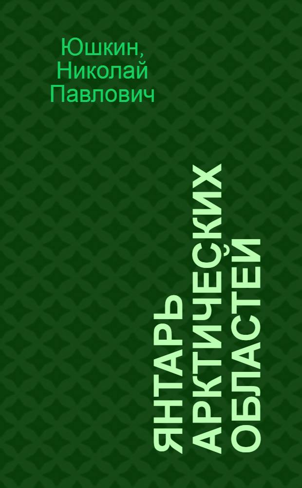 Янтарь арктических областей : Докл. на заседании Президиума Коми филиала АН СССР 24 мая 1973 г