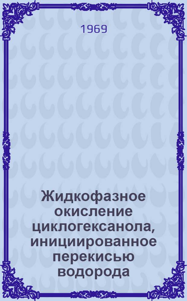 Жидкофазное окисление циклогексанола, инициированное перекисью водорода : Автореф. дис. на соискание учен. степени канд. хим. наук : (073)