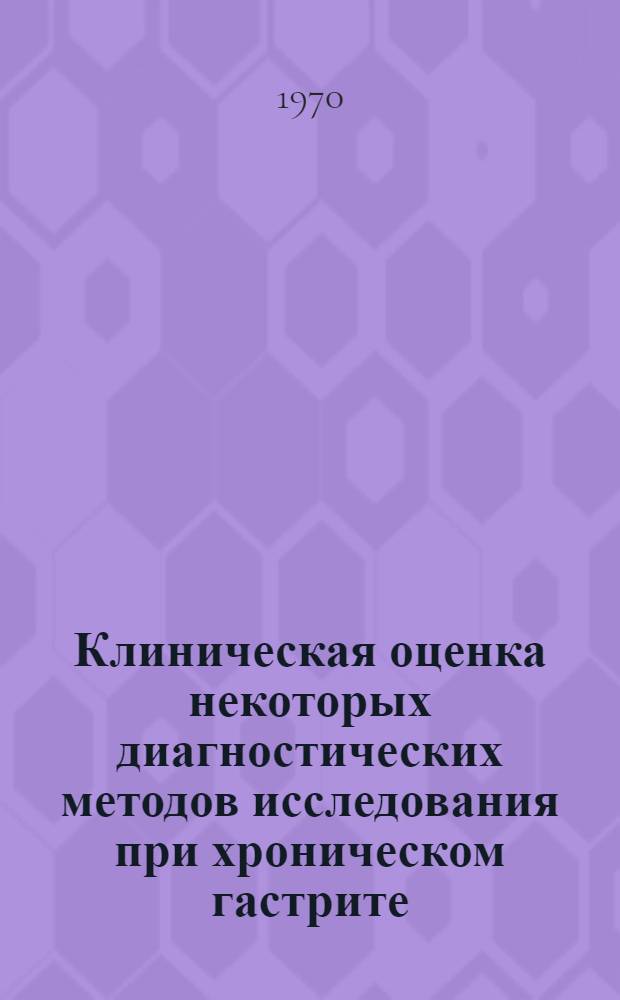 Клиническая оценка некоторых диагностических методов исследования при хроническом гастрите : Автореф. дис. на соискание учен. степени канд. мед. наук : (754)