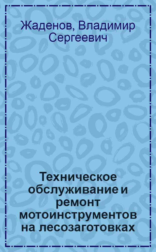 Техническое обслуживание и ремонт мотоинструментов на лесозаготовках : (Обзор)