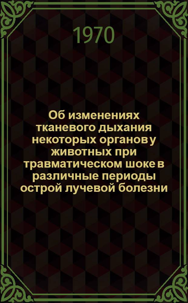 Об изменениях тканевого дыхания некоторых органов у животных при травматическом шоке в различные периоды острой лучевой болезни : Автореф. дис. на соискание учен. степени канд. мед. наук : (765)