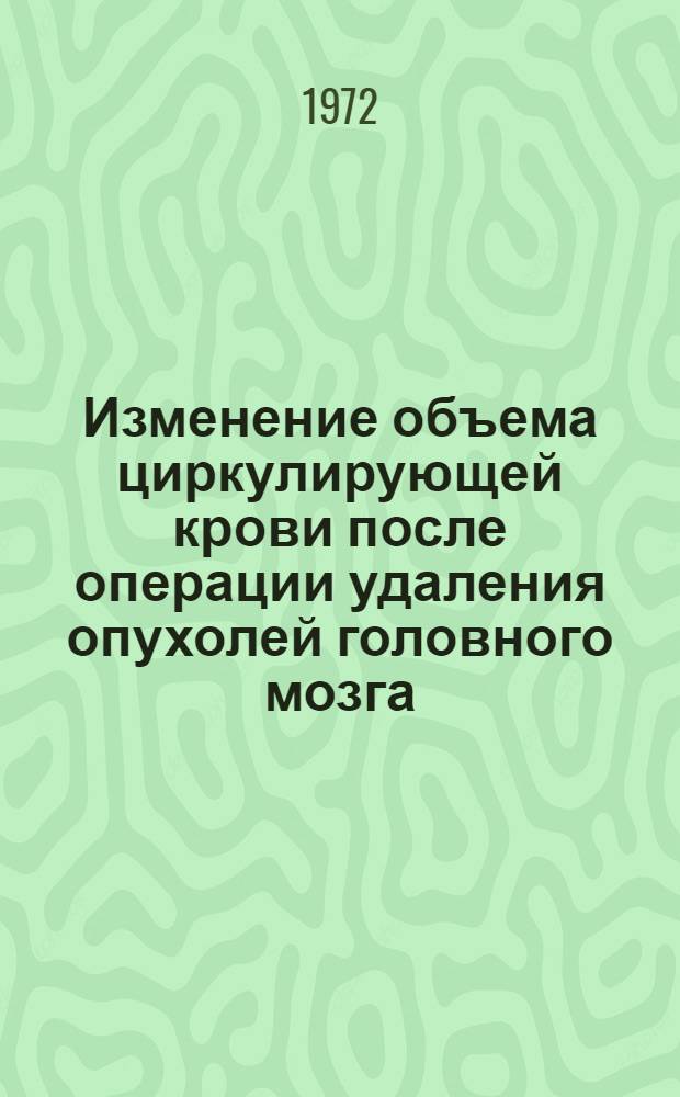 Изменение объема циркулирующей крови после операции удаления опухолей головного мозга : Автореф. дис. на соиск. учен. степени канд. мед. наук : (778)